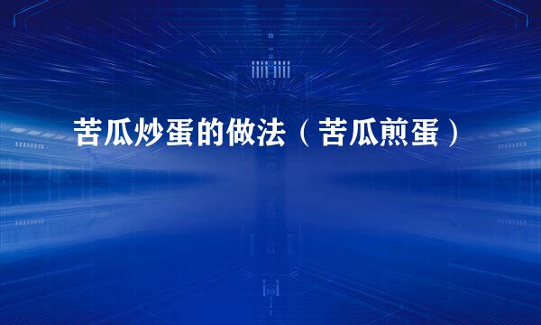 苦瓜炒蛋的做法（苦瓜煎蛋）