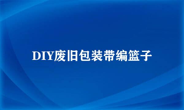 DIY废旧包装带编篮子