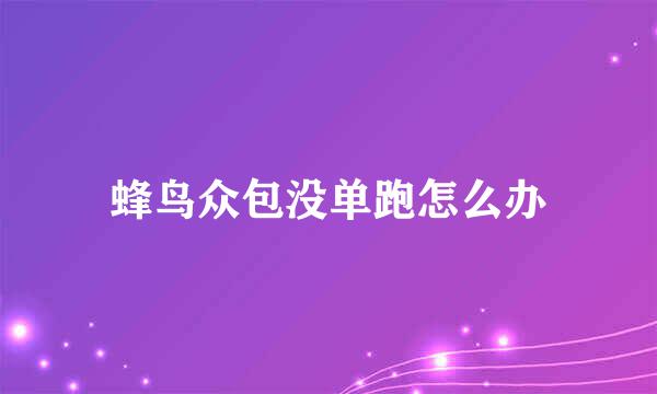 蜂鸟众包没单跑怎么办