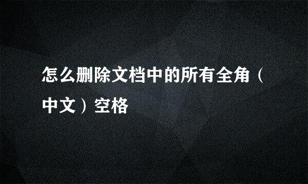 怎么删除文档中的所有全角(中文)空格