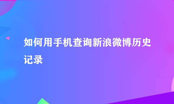 如何用手机查询新浪微博历史记录