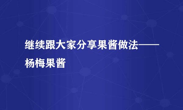 继续跟大家分享果酱做法——杨梅果酱