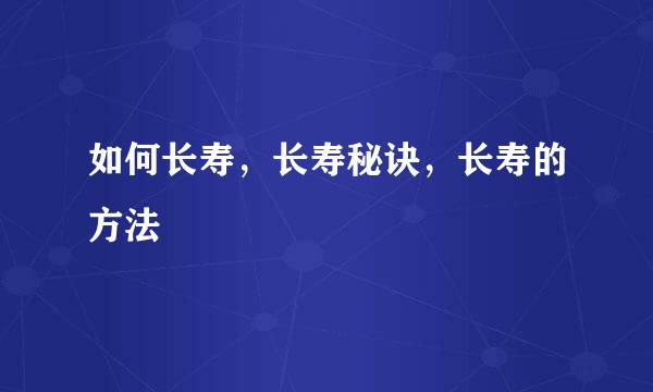 如何长寿，长寿秘诀，长寿的方法