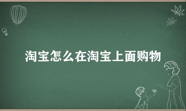 淘宝怎么在淘宝上面购物