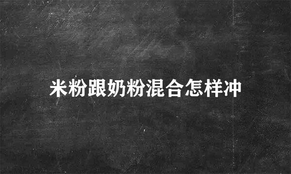 米粉跟奶粉混合怎样冲