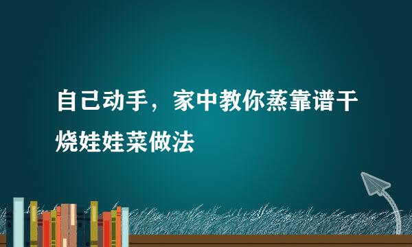自己动手，家中教你蒸靠谱干烧娃娃菜做法