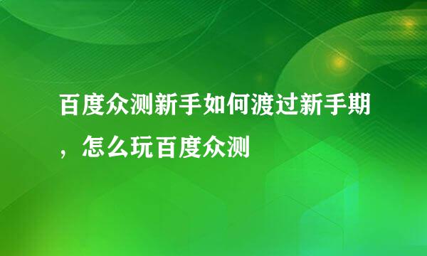 百度众测新手如何渡过新手期，怎么玩百度众测