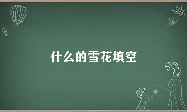 什么的雪花填空