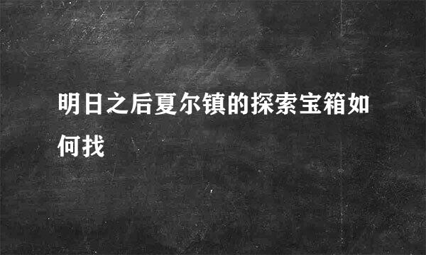 明日之后夏尔镇的探索宝箱如何找