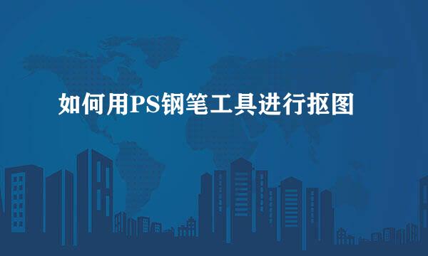 如何用PS钢笔工具进行抠图