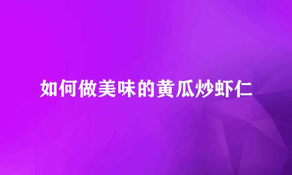 如何做美味的黄瓜炒虾仁