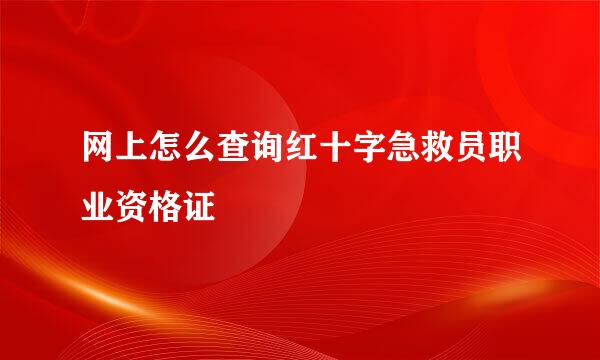 网上怎么查询红十字急救员职业资格证