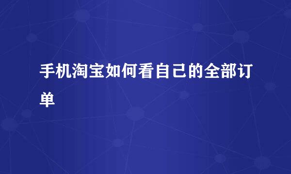 手机淘宝如何看自己的全部订单
