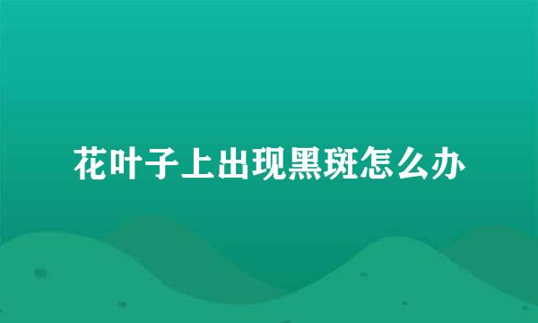 花叶子上出现黑斑怎么办