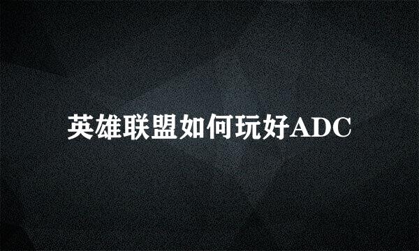 英雄联盟如何玩好ADC