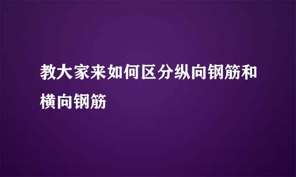 教大家来如何区分纵向钢筋和横向钢筋
