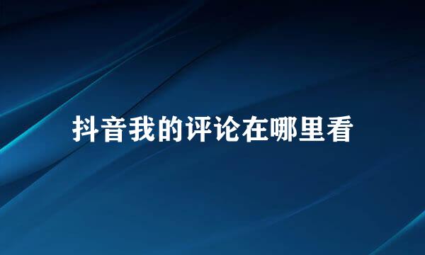 抖音我的评论在哪里看