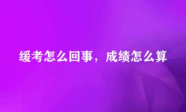 缓考怎么回事，成绩怎么算