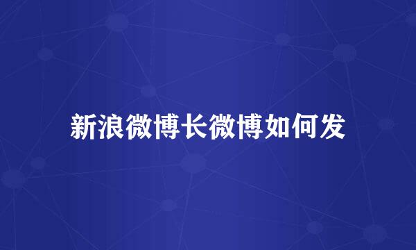 新浪微博长微博如何发