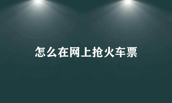 怎么在网上抢火车票