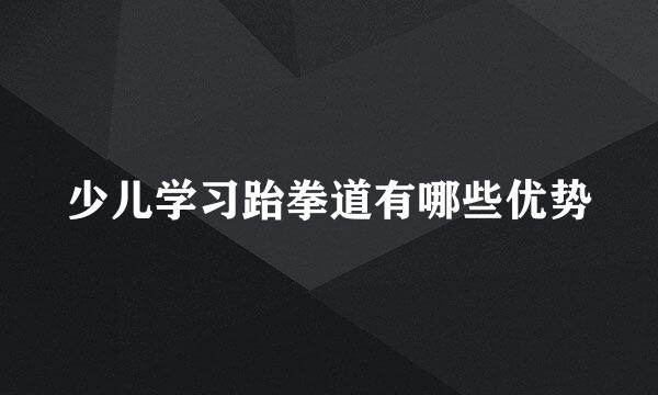 少儿学习跆拳道有哪些优势