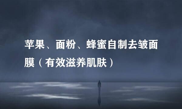 苹果、面粉、蜂蜜自制去皱面膜（有效滋养肌肤）