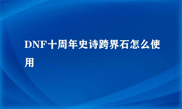 DNF十周年史诗跨界石怎么使用