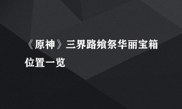 《原神》三界路飨祭华丽宝箱位置一览