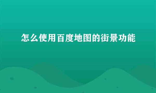 怎么使用百度地图的街景功能