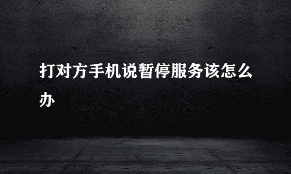 打对方手机说暂停服务该怎么办