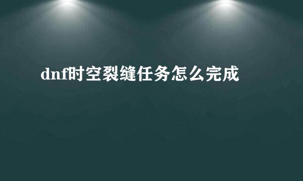dnf时空裂缝任务怎么完成