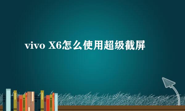 vivo X6怎么使用超级截屏