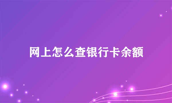 网上怎么查银行卡余额