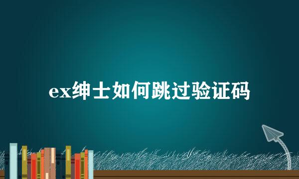 ex绅士如何跳过验证码