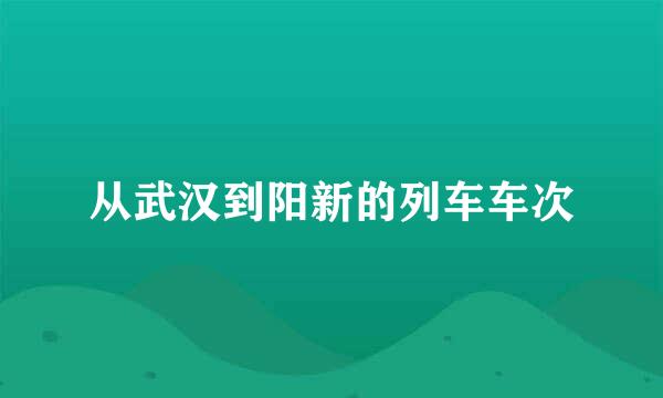 从武汉到阳新的列车车次