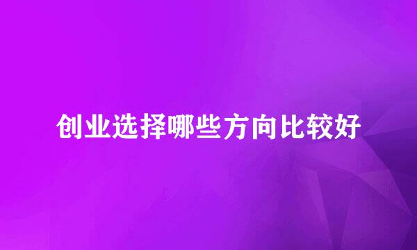 创业选择哪些方向比较好