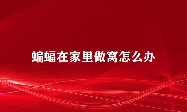 蝙蝠在家里做窝怎么办