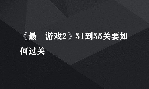 《最囧游戏2》51到55关要如何过关