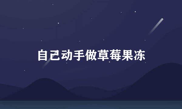 自己动手做草莓果冻