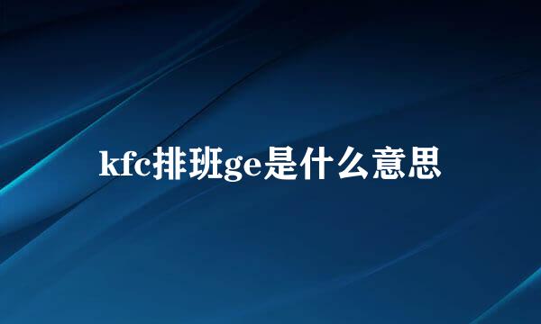 kfc排班ge是什么意思