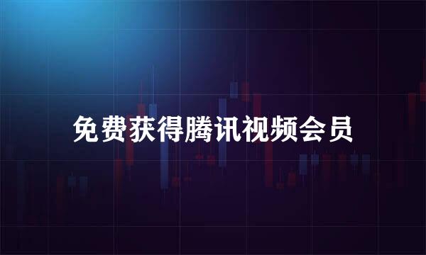 免费获得腾讯视频会员
