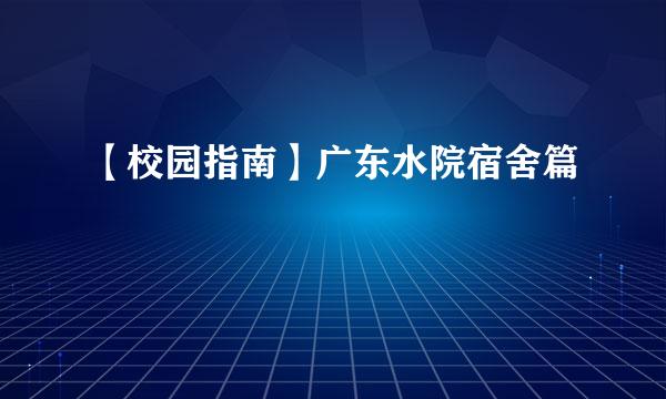 【校园指南】广东水院宿舍篇