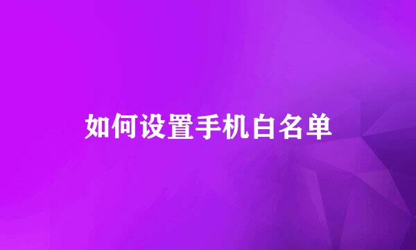 如何设置手机白名单