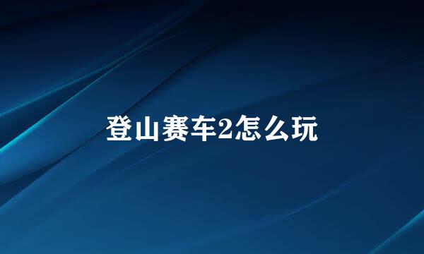 登山赛车2怎么玩