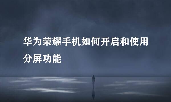 华为荣耀手机如何开启和使用分屏功能