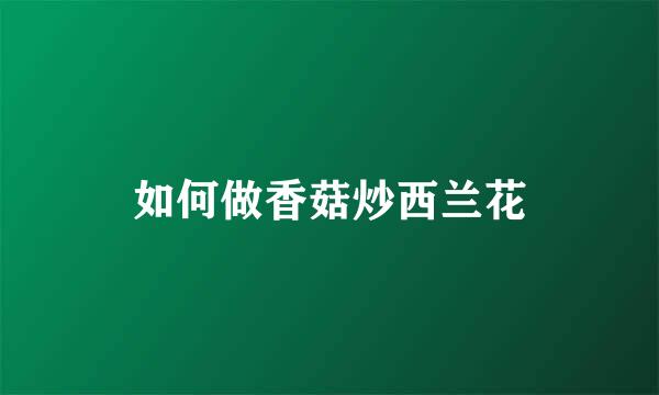 如何做香菇炒西兰花