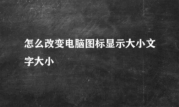 怎么改变电脑图标显示大小文字大小