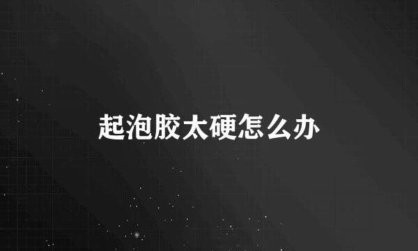起泡胶太硬怎么办