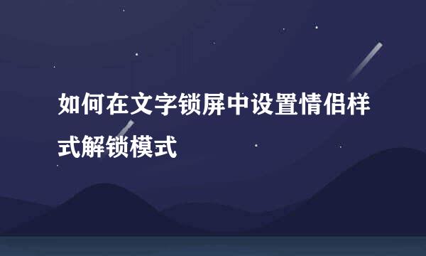 如何在文字锁屏中设置情侣样式解锁模式