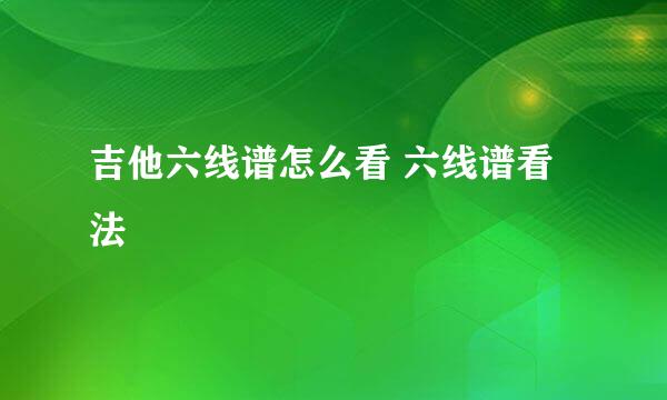 吉他六线谱怎么看 六线谱看法